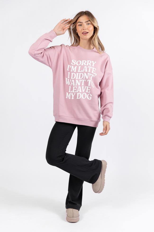 Sorry I'm Late I Didn't Want To Leave My Dog Mauve Oversized Graphic Sweatshirt DOORBUSTER